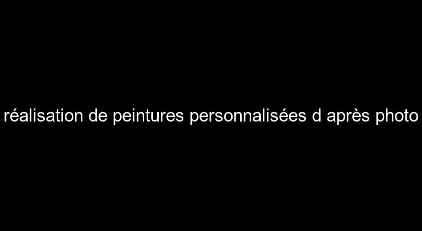 réalisation de peintures personnalisées d'après photo réalisation de peintures personnalisées d'après photo