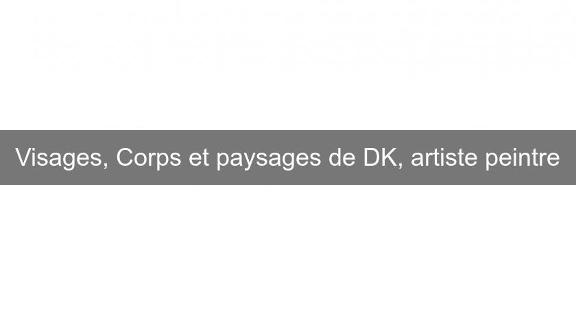 Visages, Corps et paysages de DK, artiste peintre Visages, Corps et paysages de DK, artiste peintre