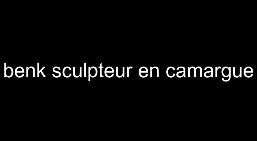 benk sculpteur en camargue benk sculpteur en camargue