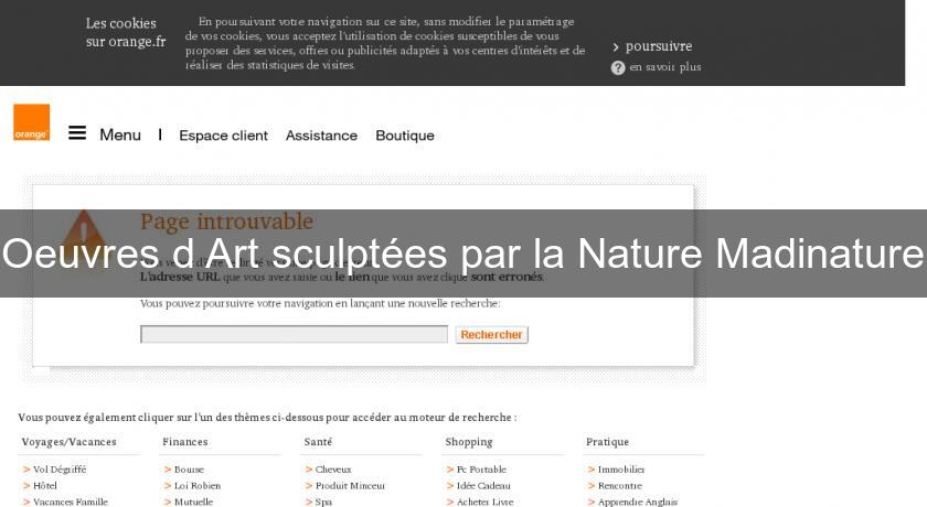 Oeuvres d'Art sculptées par la Nature Madinature Oeuvres d'Art sculptées par la Nature Madinature