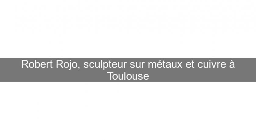 Robert Rojo, sculpteur sur métaux et cuivre à Toulouse Robert Rojo, sculpteur sur métaux et cuivre à Toulouse