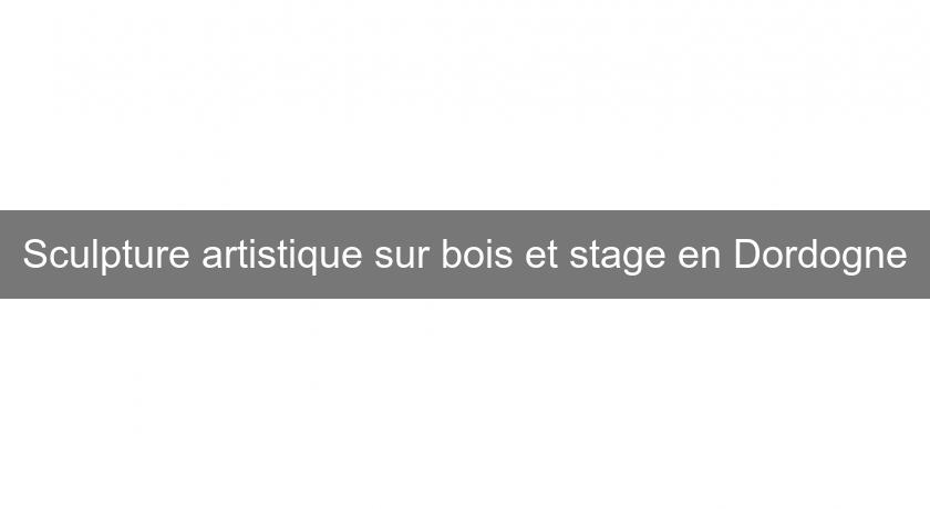 Sculpture artistique sur bois et stage en Dordogne Sculpture artistique sur bois et stage en Dordogne