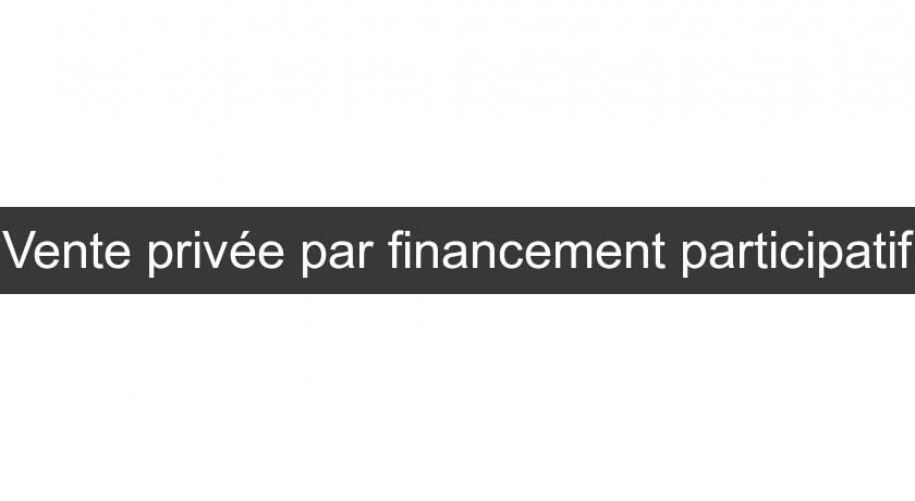Vente privée par financement participatif Vente privée par financement participatif