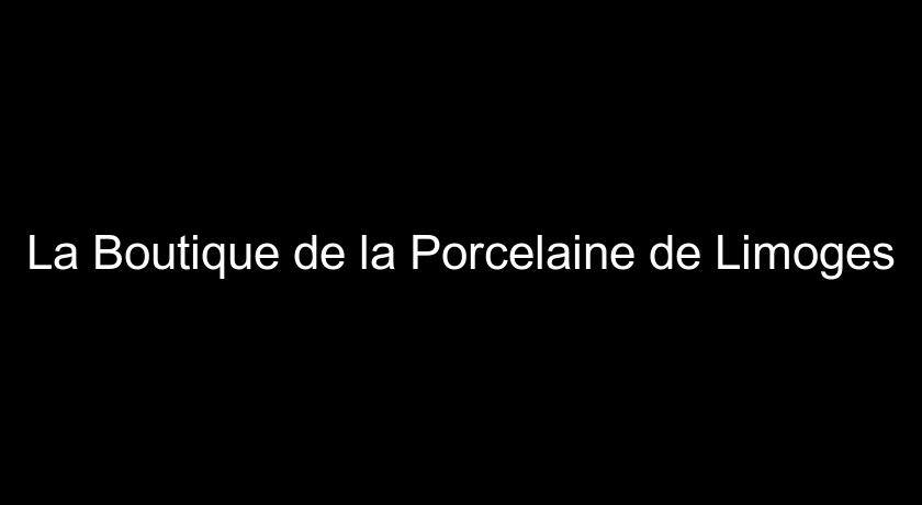 La Boutique de la Porcelaine de Limoges La Boutique de la Porcelaine de Limoges