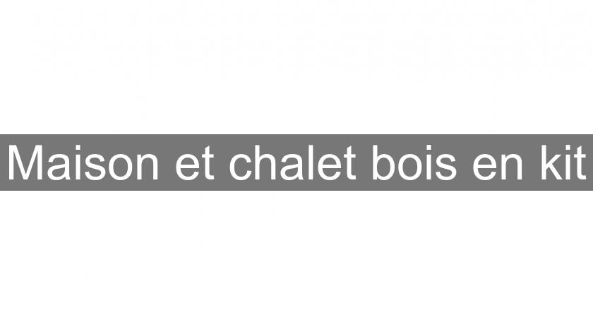 Maison et chalet bois en kit Maison et chalet bois en kit