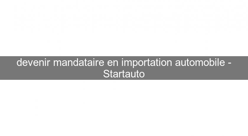 devenir mandataire en importation automobile - Startauto devenir mandataire en importation automobile - Startauto