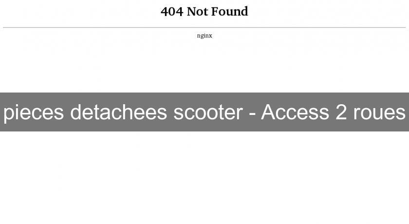 pieces detachees scooter - Access 2 roues pieces detachees scooter - Access 2 roues
