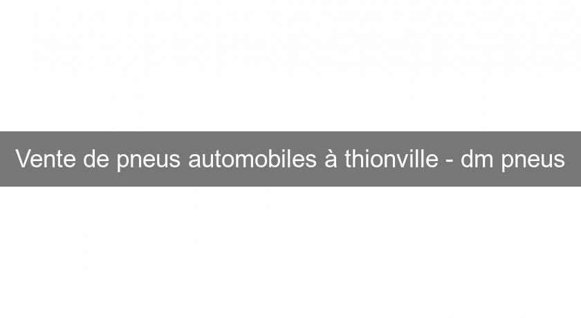 Vente de pneus automobiles à thionville - dm pneus Vente de pneus automobiles à thionville - dm pneus