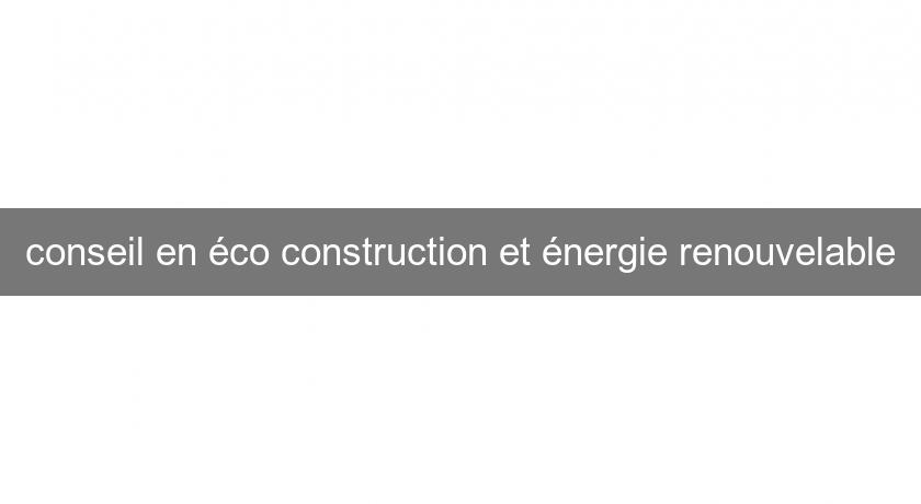 conseil en éco construction et énergie renouvelable conseil en éco construction et énergie renouvelable