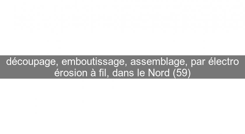 découpage, emboutissage, assemblage, par électro érosion à fil, dans le Nord (59) découpage, emboutissage, assemblage, par électro érosion à fil, dans le Nord (59)