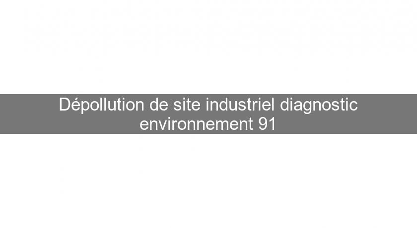 Dépollution de site industriel diagnostic environnement 91 Dépollution de site industriel diagnostic environnement 91