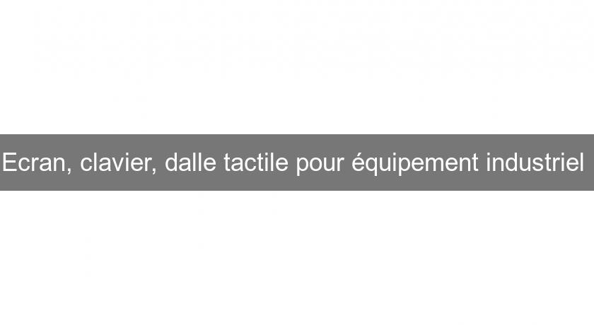 Ecran, clavier, dalle tactile pour équipement industriel Ecran, clavier, dalle tactile pour équipement industriel