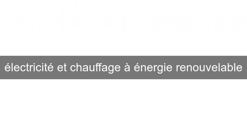 électricité et chauffage à énergie renouvelable électricité et chauffage à énergie renouvelable