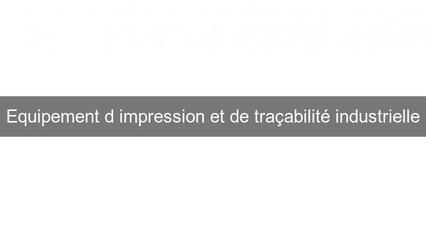 Equipement d'impression et de traçabilité industrielle Equipement d'impression et de traçabilité industrielle