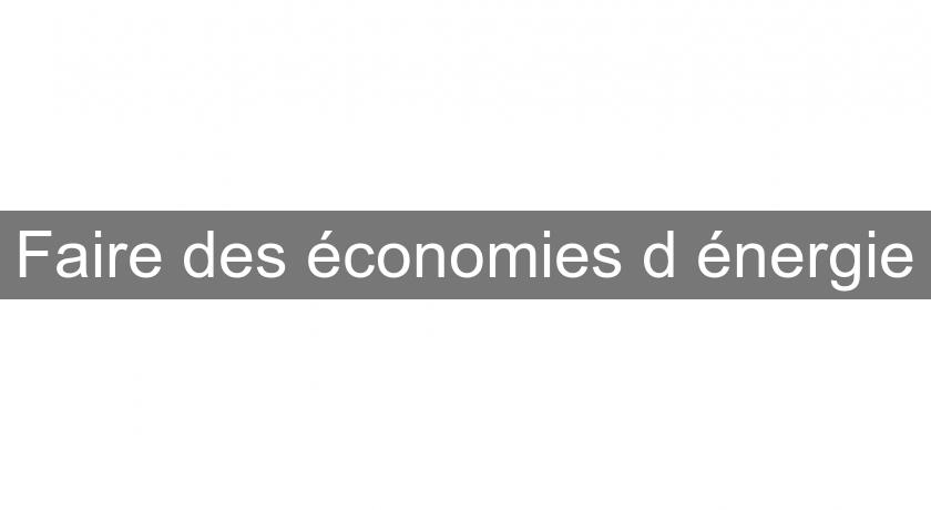 Faire des économies d'énergie Faire des économies d'énergie
