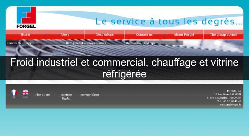 Froid industriel et commercial, chauffage et vitrine réfrigérée Froid industriel et commercial, chauffage et vitrine réfrigérée