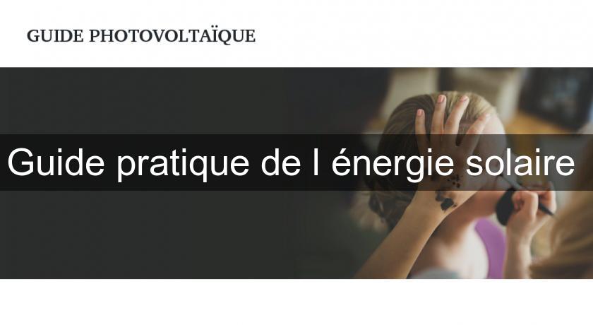 Guide pratique de l'énergie solaire Guide pratique de l'énergie solaire