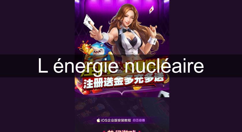L'énergie nucléaire L'énergie nucléaire