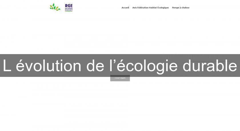 L'évolution de l’écologie durable L'évolution de l’écologie durable