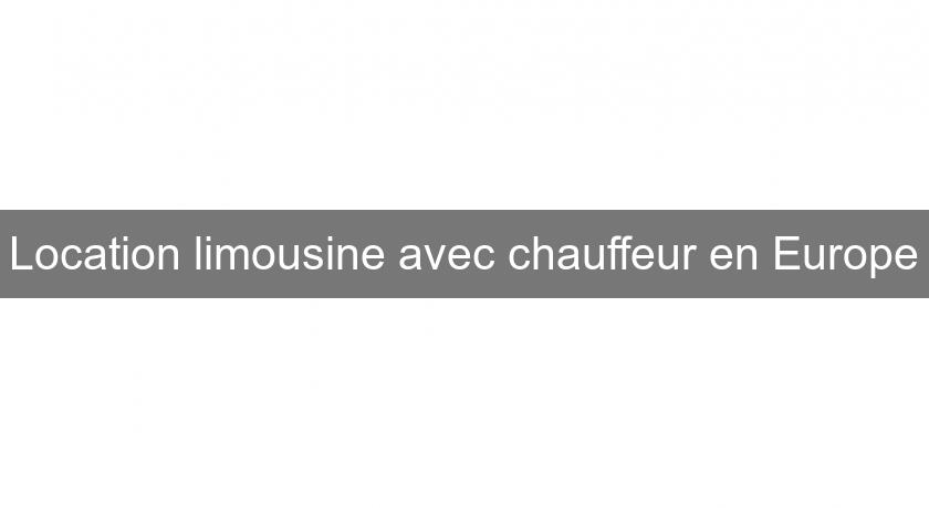 Location limousine avec chauffeur en Europe Location limousine avec chauffeur en Europe