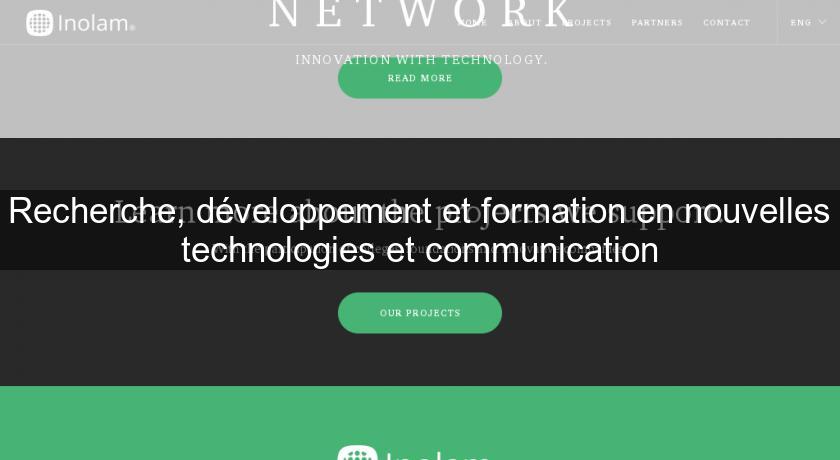 Recherche, développement et formation en nouvelles technologies et communication Recherche, développement et formation en nouvelles technologies et communication