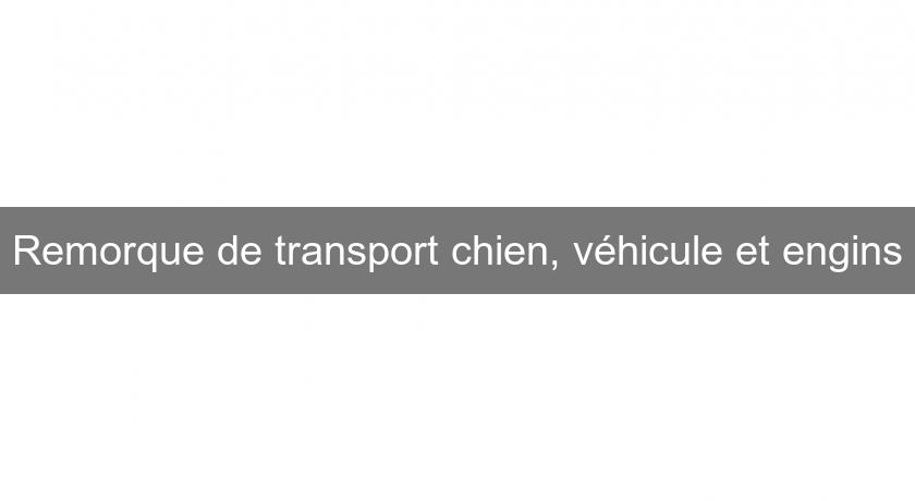 Remorque de transport chien, véhicule et engins Remorque de transport chien, véhicule et engins