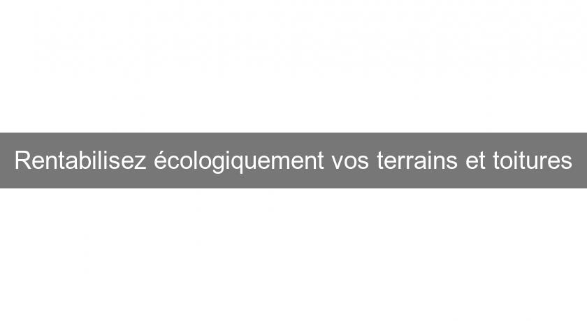 Rentabilisez écologiquement vos terrains et toitures Rentabilisez écologiquement vos terrains et toitures