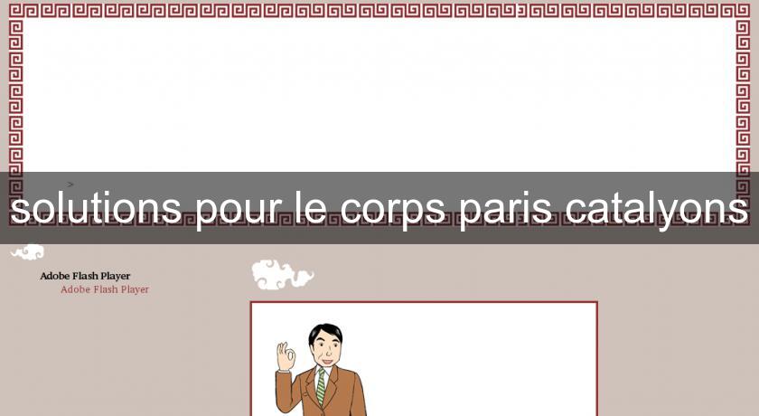 solutions pour le corps paris catalyons solutions pour le corps paris catalyons