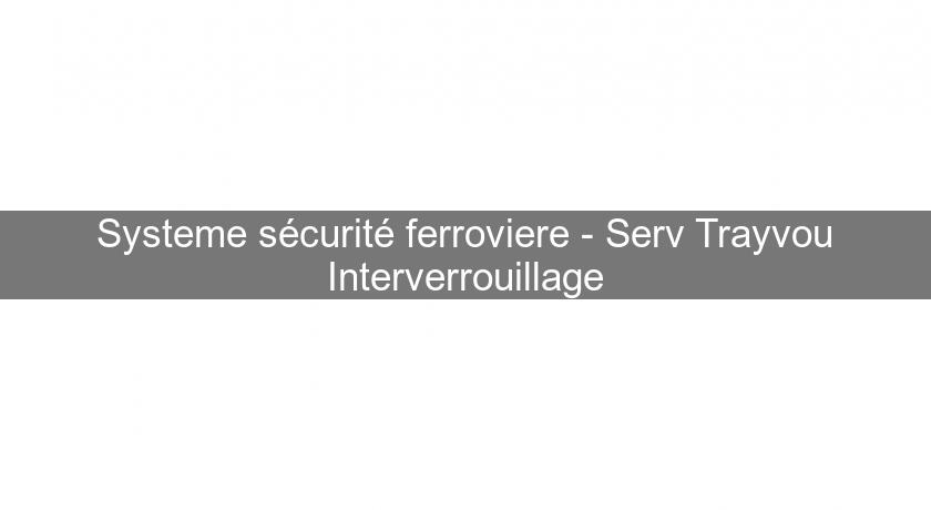 Systeme sécurité ferroviere - Serv Trayvou Interverrouillage Systeme sécurité ferroviere - Serv Trayvou Interverrouillage