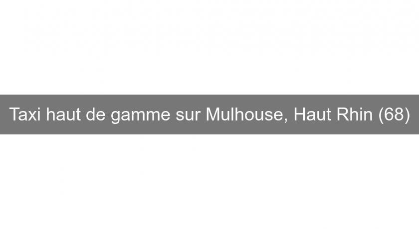 Taxi haut de gamme sur Mulhouse, Haut Rhin (68) Taxi haut de gamme sur Mulhouse, Haut Rhin (68)