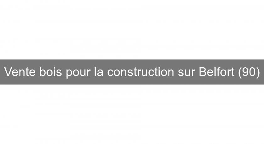 Vente bois pour la construction sur Belfort (90) Vente bois pour la construction sur Belfort (90)