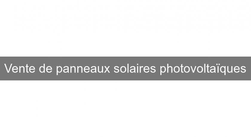 Vente de panneaux solaires photovoltaïques Vente de panneaux solaires photovoltaïques