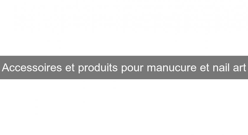 Accessoires et produits pour manucure et nail art Accessoires et produits pour manucure et nail art