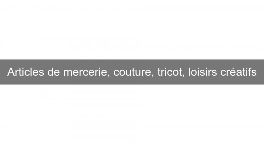 Articles de mercerie, couture, tricot, loisirs créatifs Articles de mercerie, couture, tricot, loisirs créatifs