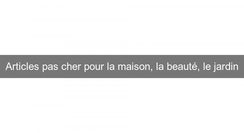 Articles pas cher pour la maison, la beauté, le jardin Articles pas cher pour la maison, la beauté, le jardin