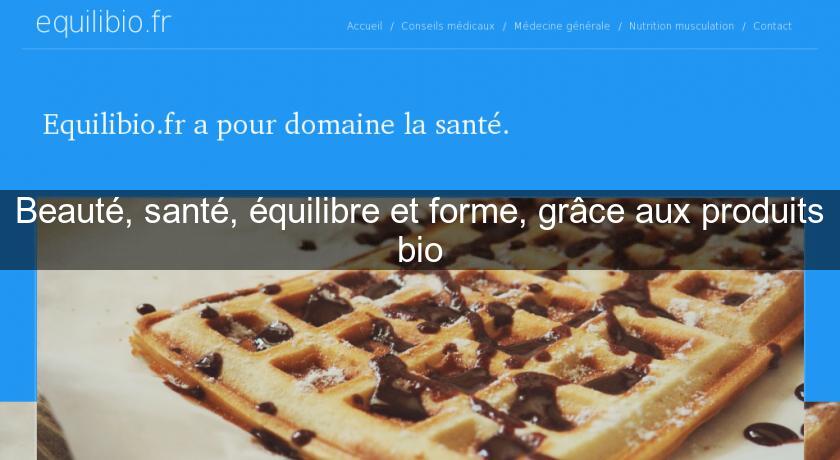Beauté, santé, équilibre et forme, grâce aux produits bio Beauté, santé, équilibre et forme, grâce aux produits bio