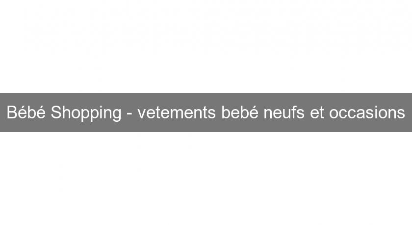 Bébé Shopping - vetements bebé neufs et occasions Bébé Shopping - vetements bebé neufs et occasions