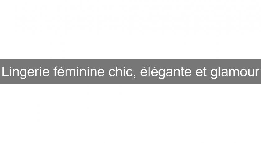 Lingerie féminine chic, élégante et glamour Lingerie féminine chic, élégante et glamour
