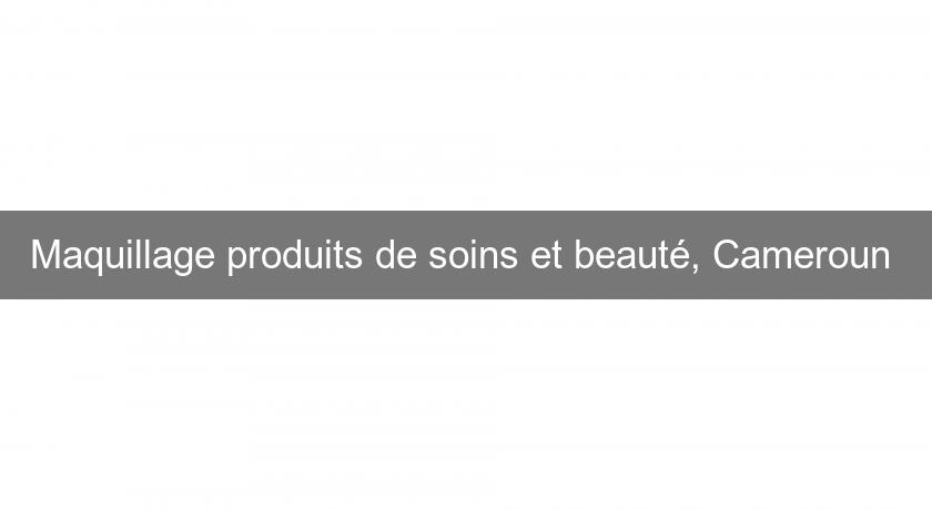 Maquillage produits de soins et beauté, Cameroun Maquillage produits de soins et beauté, Cameroun