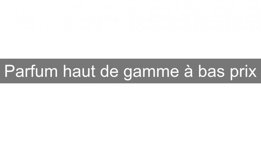 Parfum haut de gamme à bas prix Parfum haut de gamme à bas prix