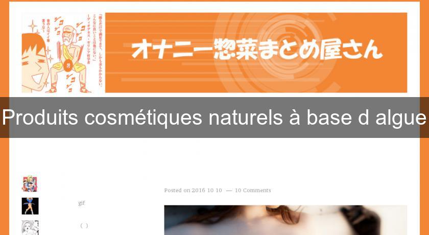 Produits cosmétiques naturels à base d'algue Produits cosmétiques naturels à base d'algue