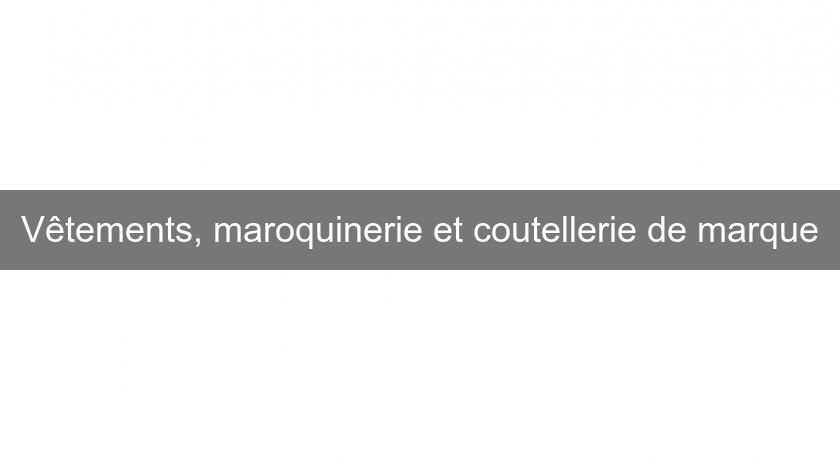 Vêtements, maroquinerie et coutellerie de marque Vêtements, maroquinerie et coutellerie de marque