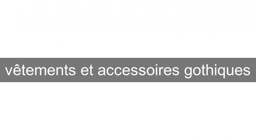 vêtements et accessoires gothiques vêtements et accessoires gothiques