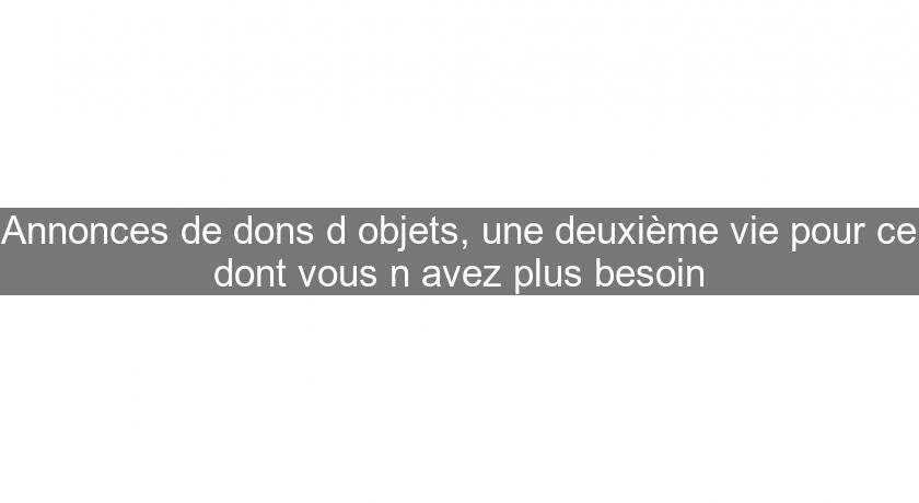 Annonces de dons d'objets, une deuxième vie pour ce dont vous n'avez plus besoin Annonces de dons d'objets, une deuxième vie pour ce dont vous n'avez plus besoin