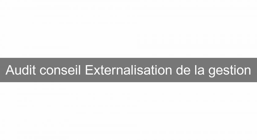 Audit conseil Externalisation de la gestion Audit conseil Externalisation de la gestion