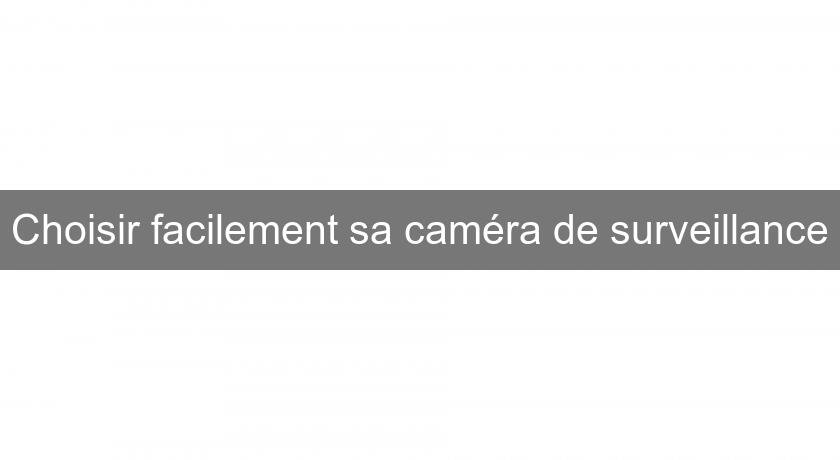 Choisir facilement sa caméra de surveillance Choisir facilement sa caméra de surveillance