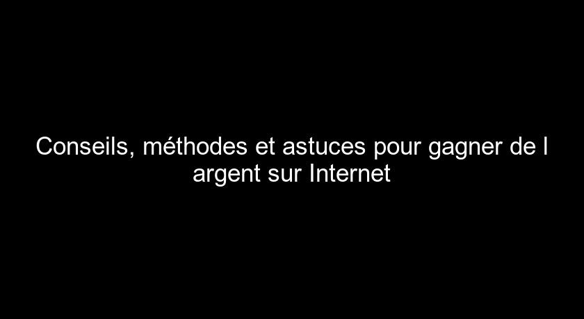Conseils, méthodes et astuces pour gagner de l'argent sur Internet Conseils, méthodes et astuces pour gagner de l'argent sur Internet
