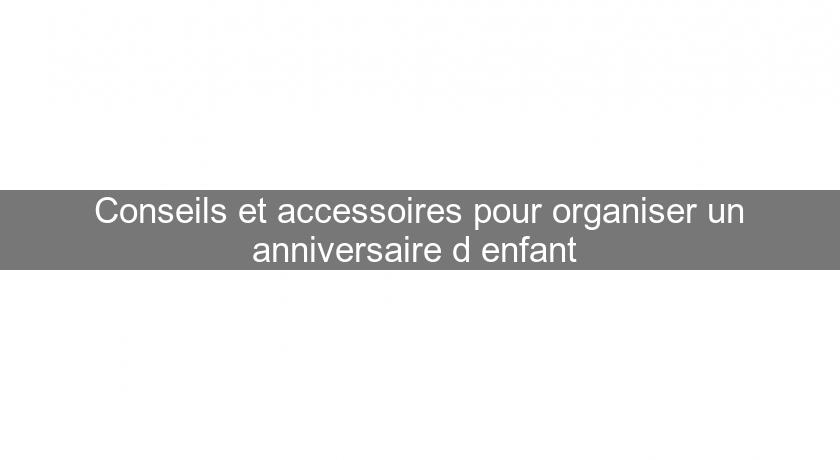 Conseils et accessoires pour organiser un anniversaire d'enfant Conseils et accessoires pour organiser un anniversaire d'enfant