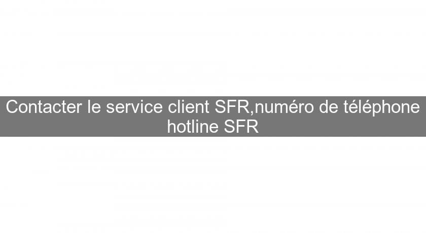 Contacter le service client SFR,numéro de téléphone hotline SFR Contacter le service client SFR,numéro de téléphone hotline SFR