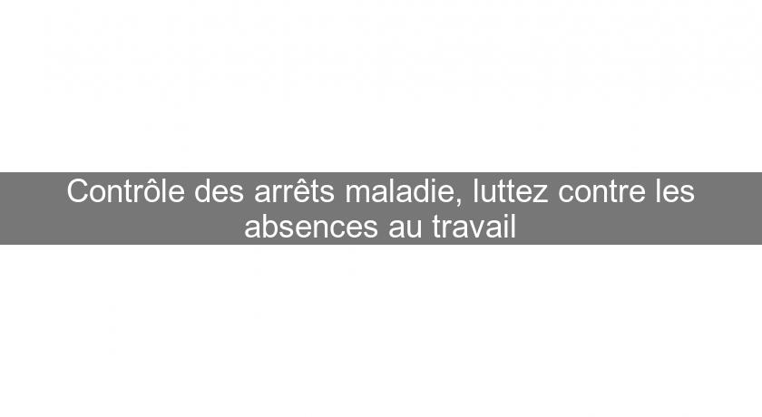 Contrôle des arrêts maladie, luttez contre les absences au travail Contrôle des arrêts maladie, luttez contre les absences au travail
